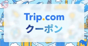 【2026年6月】Trip.com クーポン トリップドットコム クーポンコード 割引 航空券 ホテル